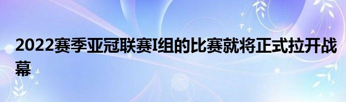 2022賽季亞冠聯賽I組的比賽就將正式拉開戰幕