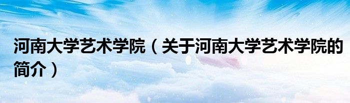 河南大學藝術學院（關于河南大學藝術學院的簡介）