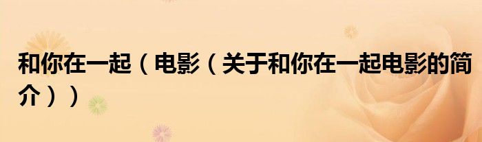 和你在一起（電影（關于和你在一起電影的簡介））