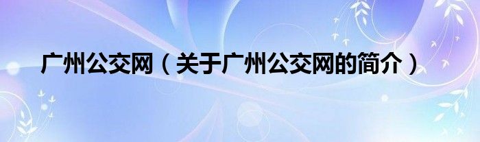 廣州公交網（關于廣州公交網的簡介）