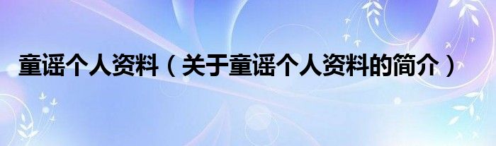 童謠個人資料（關于童謠個人資料的簡介）