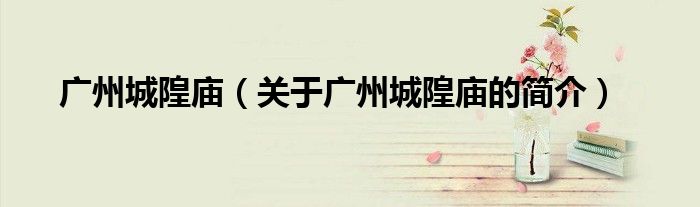 廣州城隍廟（關于廣州城隍廟的簡介）