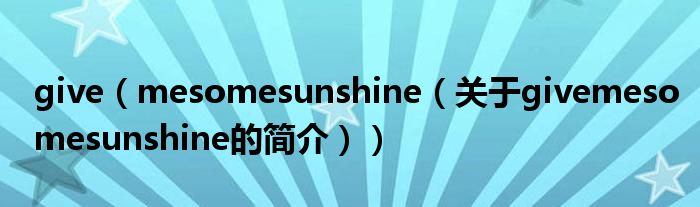 give（mesomesunshine（關于givemesomesunshine的簡介））