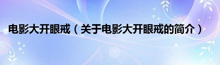電影大開眼戒（關(guān)于電影大開眼戒的簡(jiǎn)介）