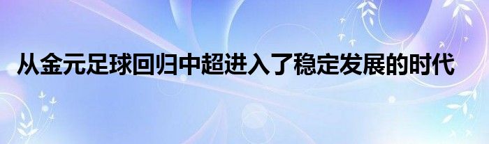  從金元足球回歸中超進入了穩定發展的時代