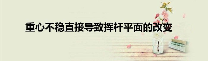 重心不穩直接導致揮桿平面的改變