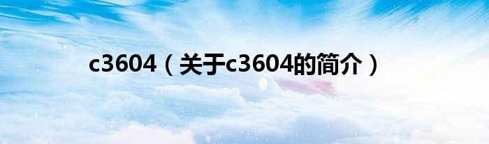 c3604（關于c3604的簡介）