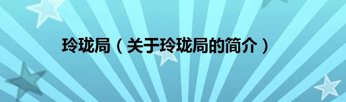 玲瓏局（關于玲瓏局的簡介）