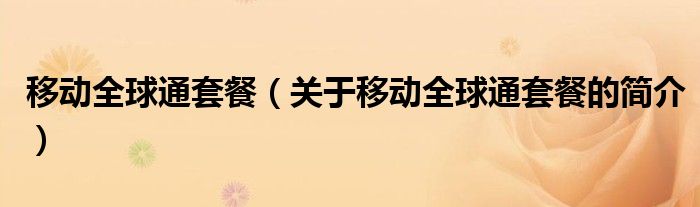 移動全球通套餐（關于移動全球通套餐的簡介）