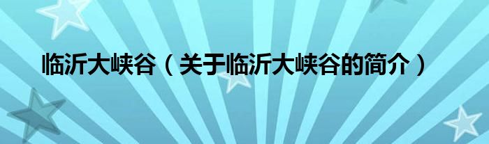 臨沂大峽谷（關于臨沂大峽谷的簡介）