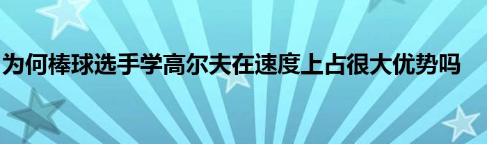 為何棒球選手學高爾夫在速度上占很大優勢嗎