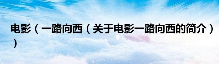 電影（一路向西（關于電影一路向西的簡介））