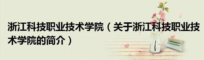 浙江科技職業技術學院（關于浙江科技職業技術學院的簡介）