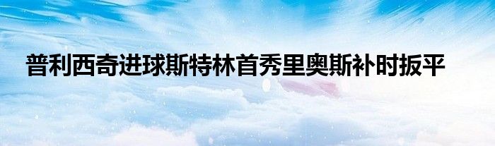 普利西奇進球斯特林首秀里奧斯補時扳平
