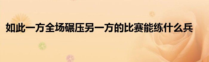 如此一方全場碾壓另一方的比賽能練什么兵