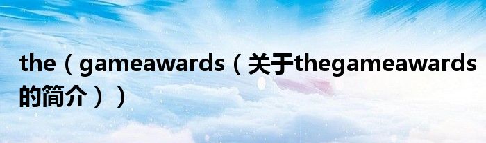 the（gameawards（關于thegameawards的簡介））