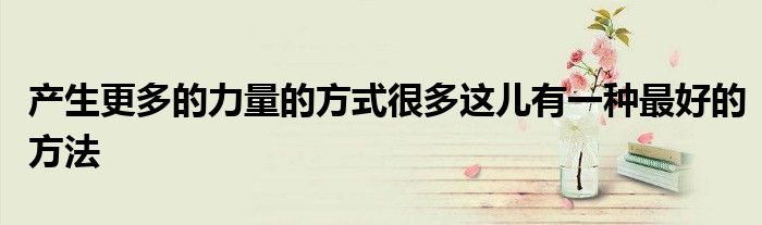 產生更多的力量的方式很多這兒有一種最好的方法