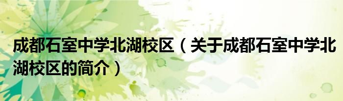 成都石室中學(xué)北湖校區(qū)（關(guān)于成都石室中學(xué)北湖校區(qū)的簡介）