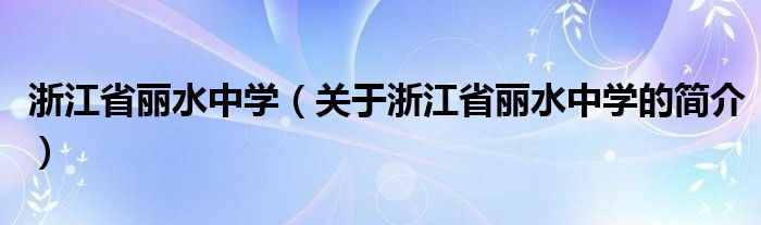 浙江省麗水中學（關于浙江省麗水中學的簡介）