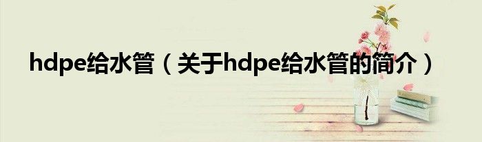 hdpe給水管（關于hdpe給水管的簡介）