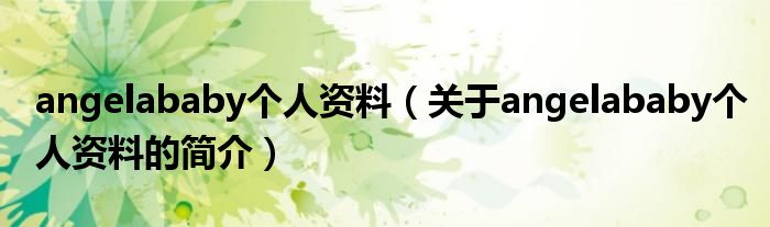 angelababy個人資料（關于angelababy個人資料的簡介）