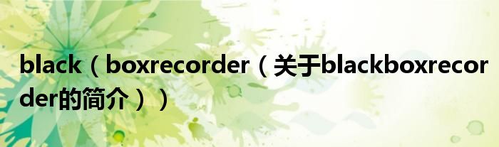 black（boxrecorder（關于blackboxrecorder的簡介））