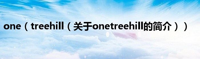 one（treehill（關于onetreehill的簡介））