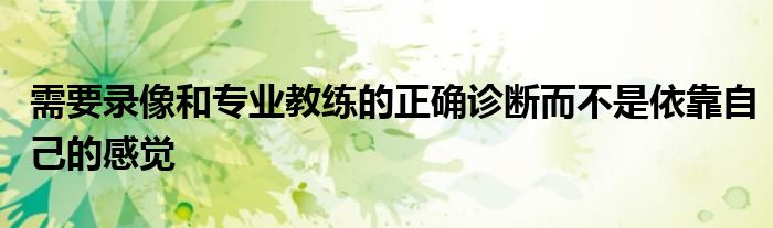 需要錄像和專業教練的正確診斷而不是依靠自己的感覺