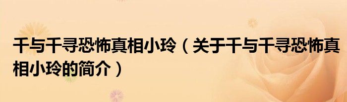 千與千尋恐怖真相小玲（關于千與千尋恐怖真相小玲的簡介）