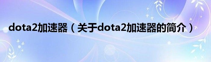 dota2加速器（關于dota2加速器的簡介）
