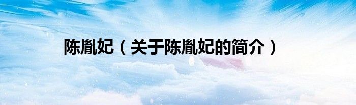 陳胤妃（關于陳胤妃的簡介）