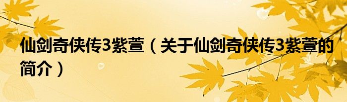 仙劍奇俠傳3紫萱（關于仙劍奇俠傳3紫萱的簡介）
