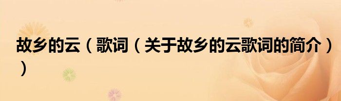 故鄉(xiāng)的云（歌詞（關于故鄉(xiāng)的云歌詞的簡介））