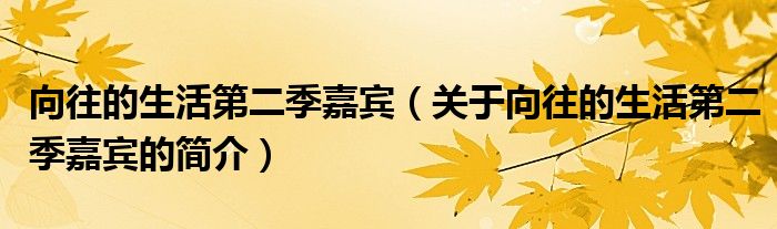 向往的生活第二季嘉賓（關(guān)于向往的生活第二季嘉賓的簡(jiǎn)介）