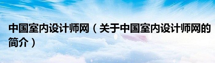 中國室內設計師網（關于中國室內設計師網的簡介）
