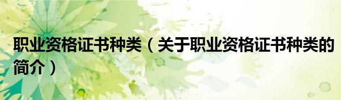 職業資格證書種類（關于職業資格證書種類的簡介）