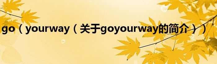 go（yourway（關于goyourway的簡介））