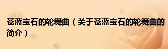 蒼藍寶石的輪舞曲（關于蒼藍寶石的輪舞曲的簡介）