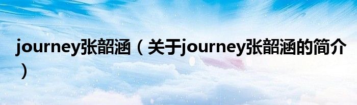 journey張韶涵（關于journey張韶涵的簡介）