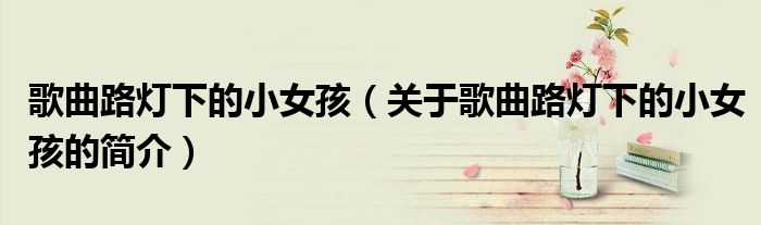 歌曲路燈下的小女孩（關于歌曲路燈下的小女孩的簡介）