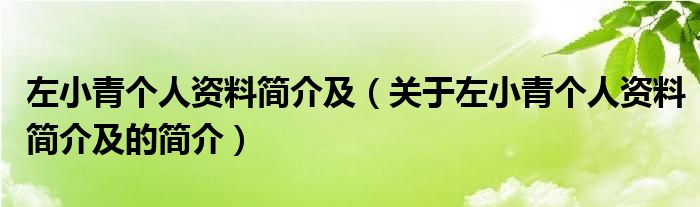 左小青個(gè)人資料簡(jiǎn)介及（關(guān)于左小青個(gè)人資料簡(jiǎn)介及的簡(jiǎn)介）