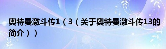 奧特曼激斗傳1（3（關于奧特曼激斗傳13的簡介））