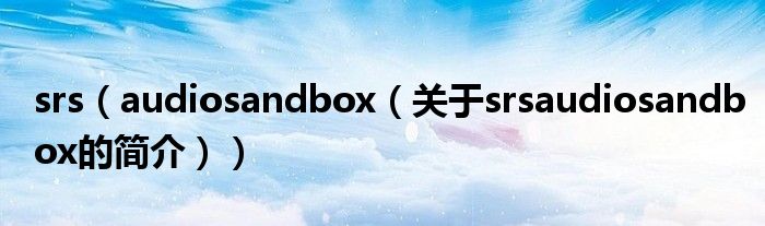 srs（audiosandbox（關于srsaudiosandbox的簡介））