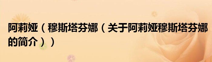 阿莉婭（穆斯塔芬娜（關于阿莉婭穆斯塔芬娜的簡介））