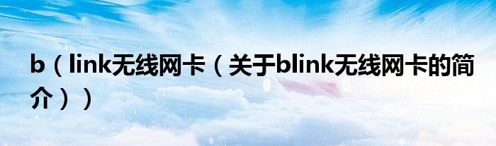 b（link無線網卡（關于blink無線網卡的簡介））