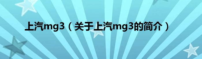 上汽mg3（關(guān)于上汽mg3的簡介）