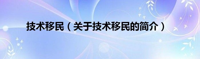 技術移民（關于技術移民的簡介）