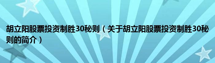 胡立陽股票投資制勝30秘則（關于胡立陽股票投資制勝30秘則的簡介）