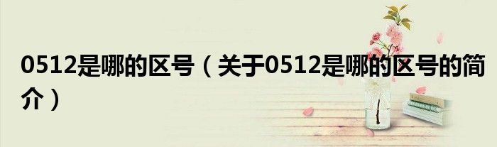 0512是哪的區號（關于0512是哪的區號的簡介）