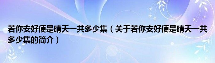若你安好便是晴天一共多少集（關于若你安好便是晴天一共多少集的簡介）